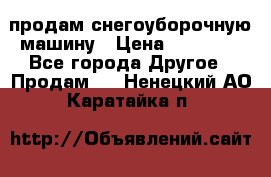 продам снегоуборочную машину › Цена ­ 55 000 - Все города Другое » Продам   . Ненецкий АО,Каратайка п.